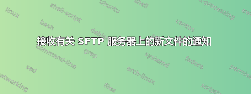 接收有关 SFTP 服务器上的新文件的通知