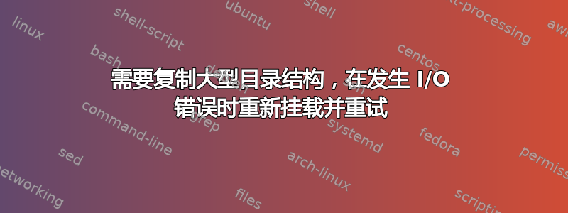 需要复制大型目录结构，在发生 I/O 错误时重新挂载并重试