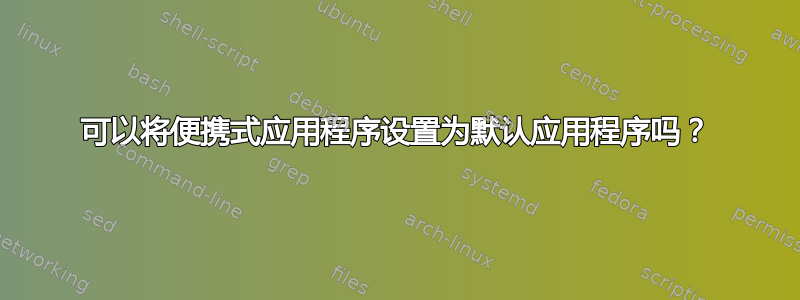 可以将便携式应用程序设置为默认应用程序吗？