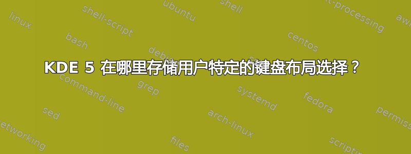 KDE 5 在哪里存储用户特定的键盘布局选择？