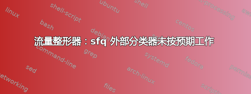 流量整形器：sfq 外部分类器未按预期工作