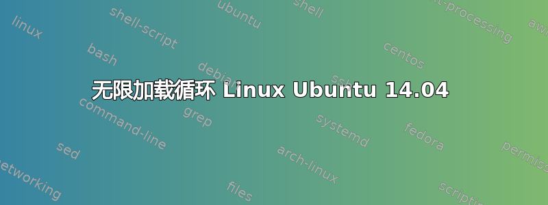 无限加载循环 Linux Ubuntu 14.04