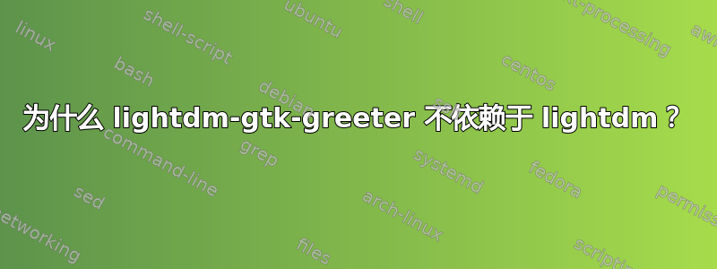 为什么 lightdm-gtk-greeter 不依赖于 lightdm？