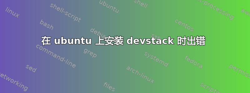 在 ubuntu 上安装 devstack 时出错