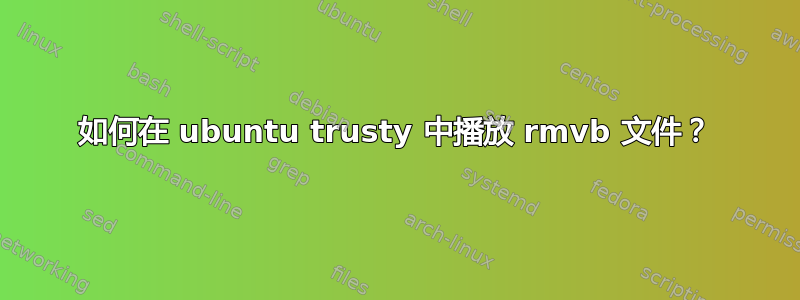 如何在 ubuntu trusty 中播放 rmvb 文件？