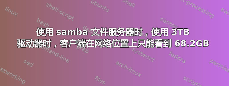 使用 samba 文件服务器时，使用 3TB 驱动器时，客户端在网络位置上只能看到 68.2GB