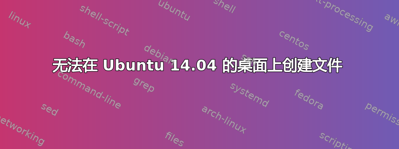 无法在 Ubuntu 14.04 的桌面上创建文件