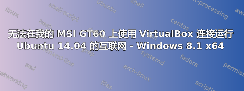 无法在我的 MSI GT60 上使用 VirtualBox 连接运行 Ubuntu 14.04 的互联网 - Windows 8.1 x64