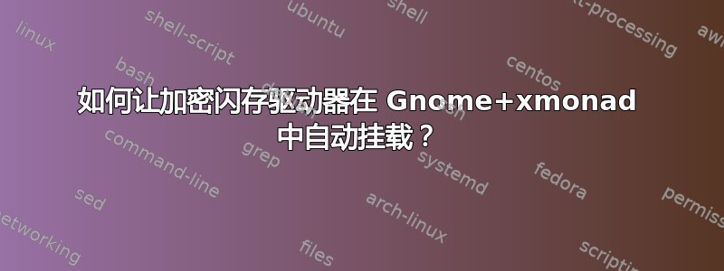 如何让加密闪存驱动器在 Gnome+xmonad 中自动挂载？