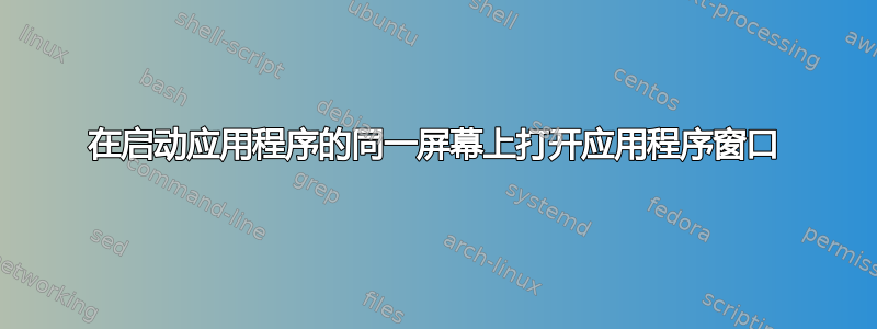 在启动应用程序的同一屏幕上打开应用程序窗口