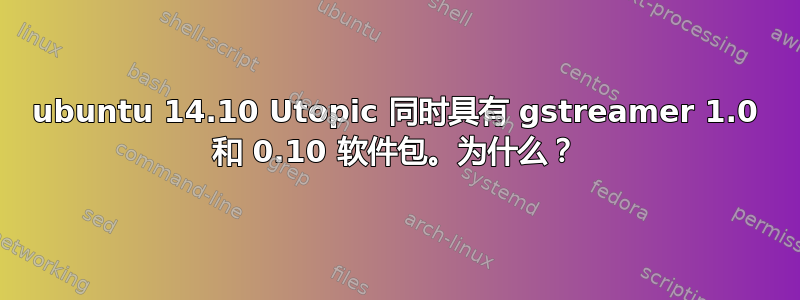 ubuntu 14.10 Utopic 同时具有 gstreamer 1.0 和 0.10 软件包。为什么？