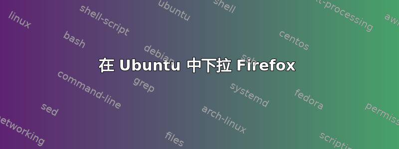 在 Ubuntu 中下拉 Firefox