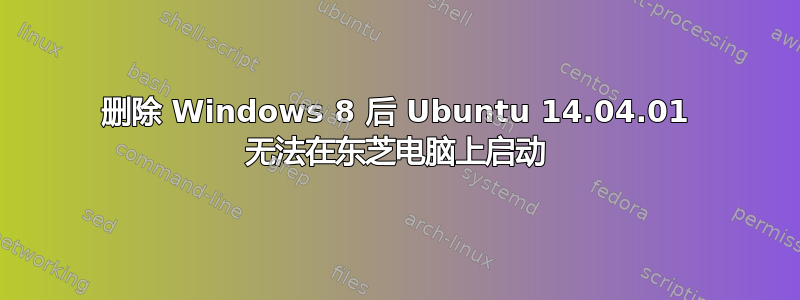 删除 Windows 8 后 Ubuntu 14.04.01 无法在东芝电脑上启动