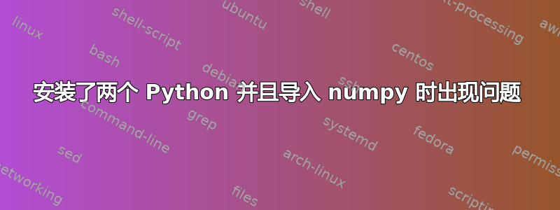 安装了两个 Python 并且导入 numpy 时出现问题