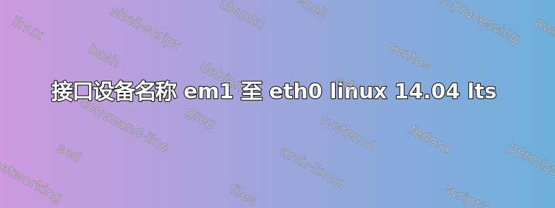 接口设备名称 em1 至 eth0 linux 14.04 lts