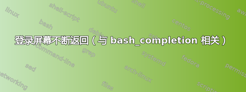 登录屏幕不断返回（与 bash_completion 相关）