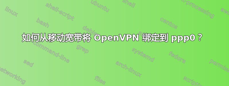 如何从移动宽带将 OpenVPN 绑定到 ppp0？