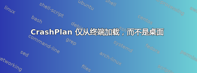 CrashPlan 仅从终端加载，而不是桌面