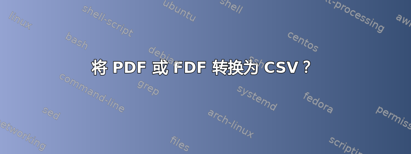 将 PDF 或 FDF 转换为 CSV？