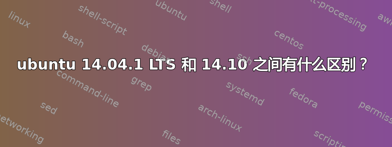 ubuntu 14.04.1 LTS 和 14.10 之间有什么区别？