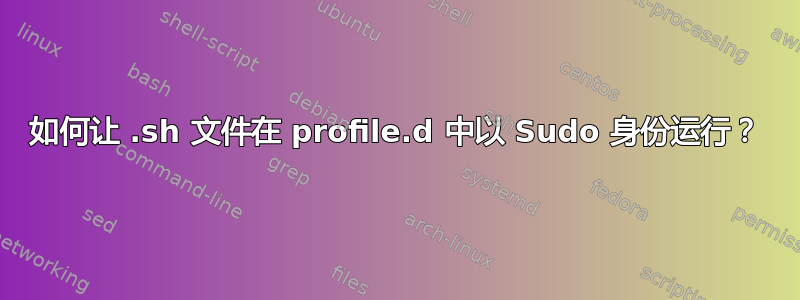 如何让 .sh 文件在 profile.d 中以 Sudo 身份运行？