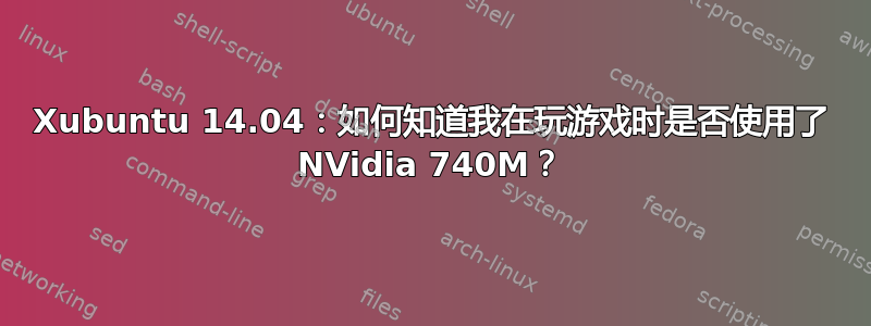 Xubuntu 14.04：如何知道我在玩游戏时是否使用了 NVidia 740M？