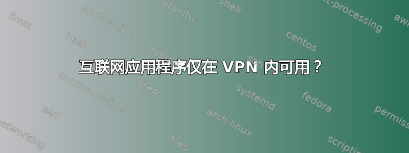 互联网应用程序仅在 VPN 内可用？