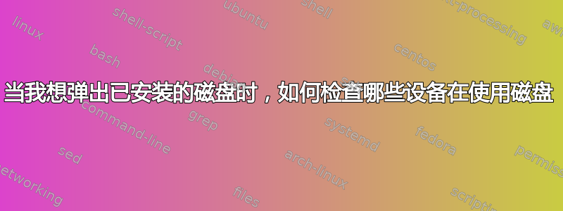 当我想弹出已安装的磁盘时，如何检查哪些设备在使用磁盘