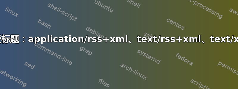 接受标题：application/rss+xml、text/rss+xml、text/xml