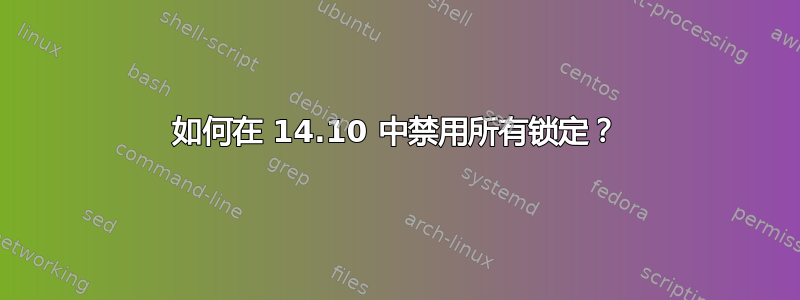 如何在 14.10 中禁用所有锁定？