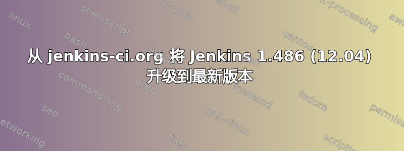 从 jenkins-ci.org 将 Jenkins 1.486 (12.04) 升级到最新版本