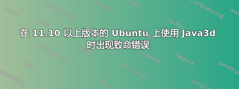 在 11.10 以上版本的 Ubuntu 上使用 Java3d 时出现致命错误