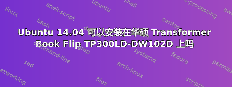 Ubuntu 14.04 可以安装在华硕 Transformer Book Flip TP300LD-DW102D 上吗