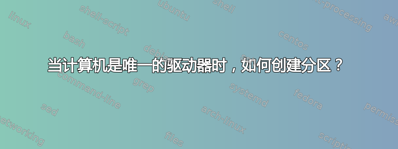 当计算机是唯一的驱动器时，如何创建分区？