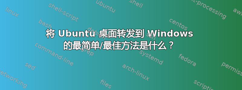 将 Ubuntu 桌面转发到 Windows 的最简单/最佳方法是什么？