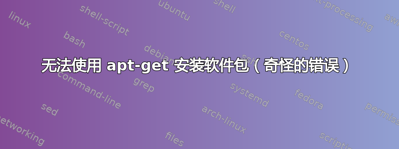 无法使用 apt-get 安装软件包（奇怪的错误）