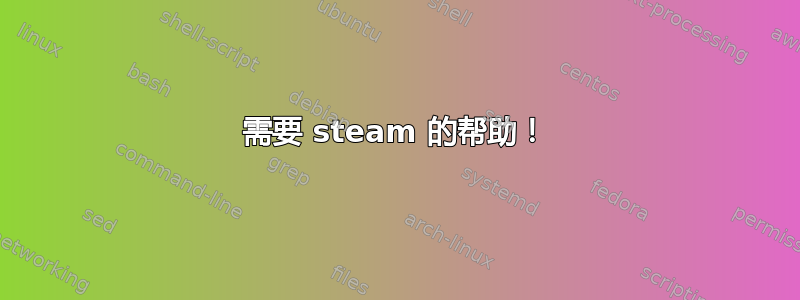 需要 steam 的帮助！