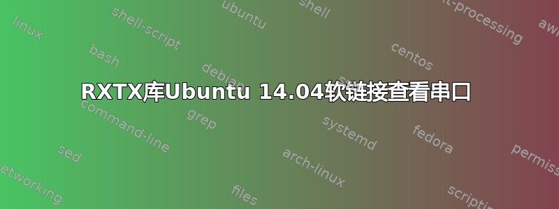 RXTX库Ubuntu 14.04软链接查看串口