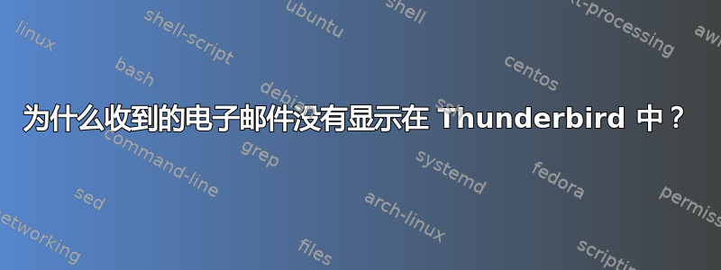 为什么收到的电子邮件没有显示在 Thunderbird 中？