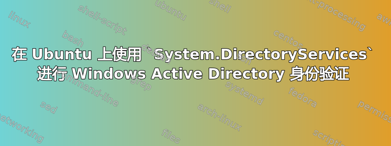 在 Ubuntu 上使用 `System.DirectoryServices` 进行 Windows Active Directory 身份验证