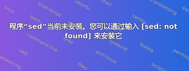 程序“sed”当前未安装。您可以通过输入 [sed: not found] 来安装它