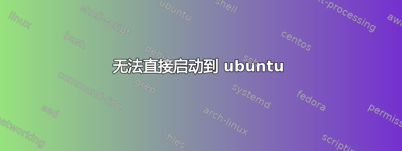 无法直接启动到 ubuntu