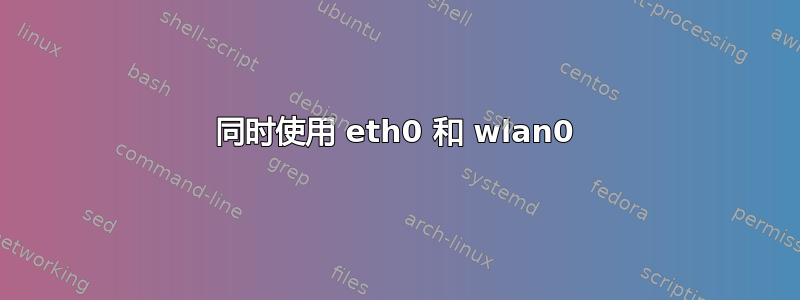 同时使用 eth0 和 wlan0