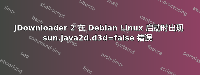 JDownloader 2 在 Debian Linux 启动时出现 sun.java2d.d3d=false 错误 