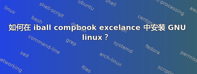 如何在 iball compbook excelance 中安装 GNU linux？ 