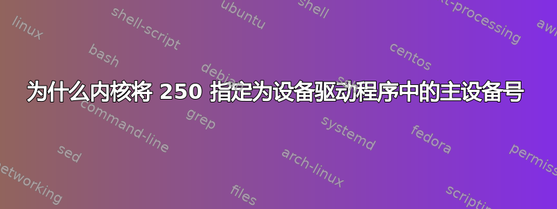 为什么内核将 250 指定为设备驱动程序中的主设备号