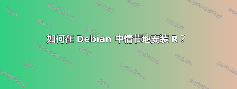 如何在 Debian 中情节地安装 R？