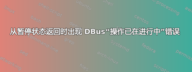 从暂停状态返回时出现 DBus“操作已在进行中”错误