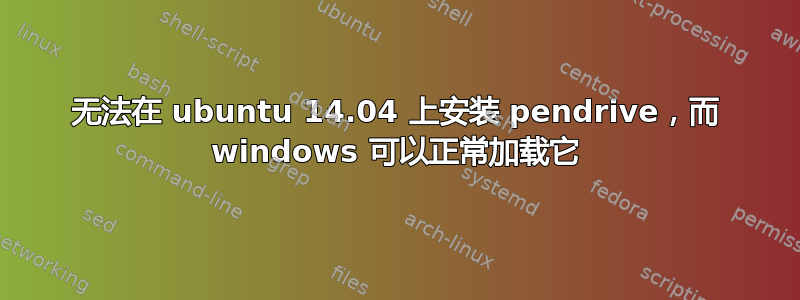 无法在 ubuntu 14.04 上安装 pendrive，而 windows 可以正常加载它