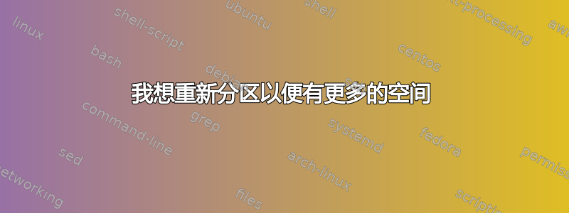 我想重新分区以便有更多的空间